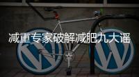 减重专家破解减肥九大谣言！