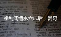 净利润缩水六成后，爱奇艺宣布直播带货