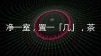 净一室，置一「几」，茶酒书画	，诗意生活