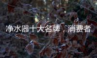 净水器十大名牌	，消费者最信赖的净水器产品
