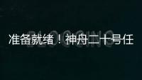准备就绪
！神舟二十号任务完成最后一次全区合练