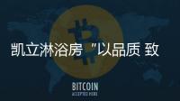凯立淋浴房“以品质 致匠心”活动，315来袭!