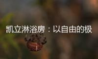 凯立淋浴房：以自由的极简
，打造大宅淋浴房的高配!