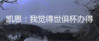 凯恩：我觉得世俱杯办得真好
，四年后我还会渴望再次参加