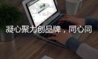 凝心聚力创品牌，同心同德谋现代