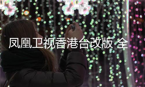 卫视以全新面貌亮相香港