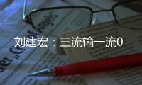 刘建宏：三流输一流0