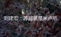 刘建宏	：苏超就是米卢所说的快乐足球；希望苏州队能一直不败