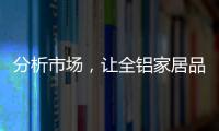 分析市场，让全铝家居品牌脱颖而出