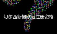 切尔西新援欧冠注册资格告急，多位强力新援恐无缘登场�？