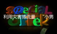利用灾害博流量，“小男孩被埋图”涉案人员已被拘