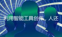 利用智能工具创作，人还是作者吗？丨法眼