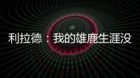 利拉德：我的雄鹿生涯没有遗憾 我知道我的初衷是正确的