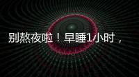 别熬夜啦！早睡1小时，原来有这么多好处