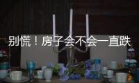 别慌！房子会不会一直跌？看这几点就够了