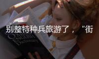 别整特种兵旅游了�
，“街溜子”才是当下旅游爆款