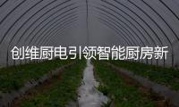 创维厨电引领智能厨房新时代
，《创业中国人》打造智慧创业领先平台!