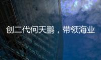 创二代何天鹏，带领海业迈上新征途