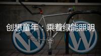 创想童年	：乘着绿能照明 飞奔蓝天 畅跃海底