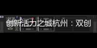创新活力之城杭州	�：双创密钥让“万物生长”成风景