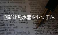 创新让热水器企业立于丛林