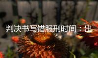判决书写错服刑时间�
：出狱8个多月后�，他再被收监