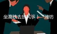 坐高铁去放风筝！“潍坊风筝号”旅游专线列车开行