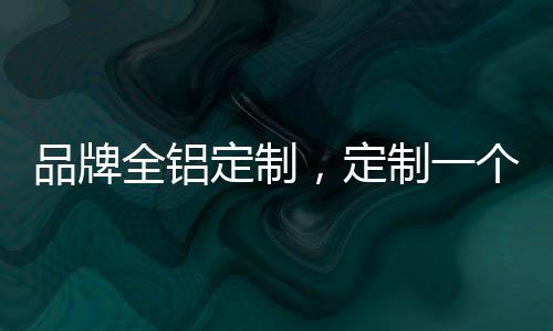 定制是品牌一种享受