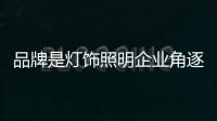 品牌是灯饰照明企业角逐市场的主要利器