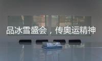 品冰雪盛会
，传奥运精神
