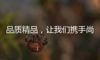 品质精品
，让我们携手尚趣家具过美好生活