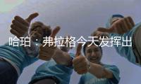 哈珀：弗拉格今天发挥出色 我们都展现了自己的实力