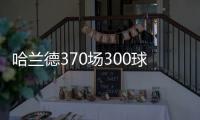 哈兰德370场300球效率超梅罗
，梅西需418场C罗554场