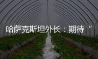 哈萨克斯坦外长：期待“中国+中亚五国”外长会晤机制为繁荣地区发展发挥更大作用
