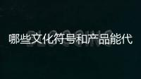哪些文化符号和产品能代表“国潮”？