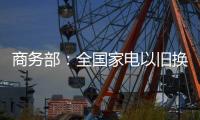 商务部
	：全国家电以旧换新突破1亿台