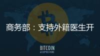 商务部：支持外籍医生开设诊所