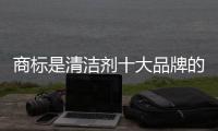 商标是清洁剂十大品牌的无形实力