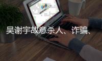 吴谢宇故意杀人
、诈骗、买卖身份证件上诉一案将于5月30日9时公开宣判