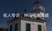 名人专访：神田电器黄建岳 做一流企业 创一流品牌