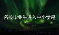 名校毕业生进入中小学是基础教育发展的万灵药吗？