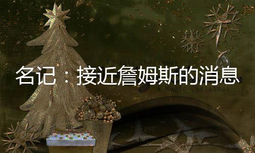 热火�、名记”接近你知道
