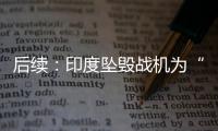 后续：印度坠毁战机为“美洲虎”
，两名飞行员均已遇难