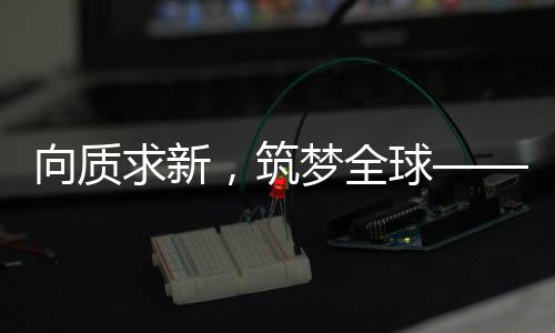 年度筑梦全球”为主题
