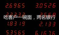 吃客户一碗面�，两名银行经理被罚6000元