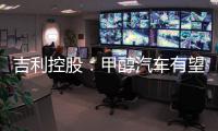 吉利控股：甲醇汽车有望成“下一个风口”