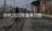 吉林2025年高考分数线公布