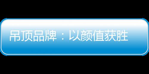 具有极大的颜值消费潜力