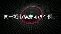 同一城市换房可退个税，未来或成交易博弈点