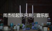 周杰伦起诉网易，音乐版权纠纷再起
